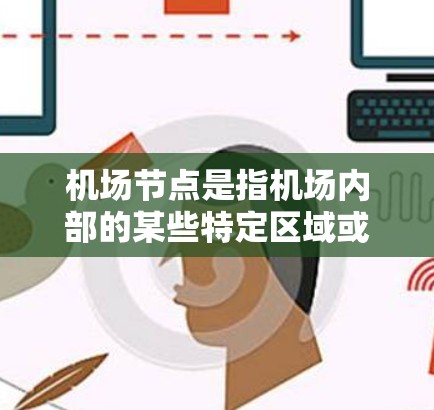 机场节点是指机场内部的某些特定区域或功能，这些区域或功能通常由不同的部门或团队负责管理。以下是一些常见的机场节点