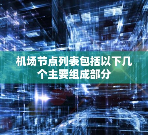 机场节点列表包括以下几个主要组成部分 机场节点列表包括以下几个主要组成部分