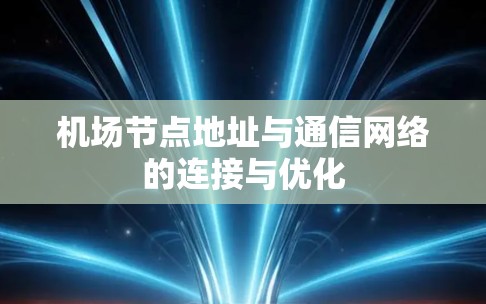 机场节点地址与通信网络的连接与优化 机场节点地址与通信网络的连接与优化