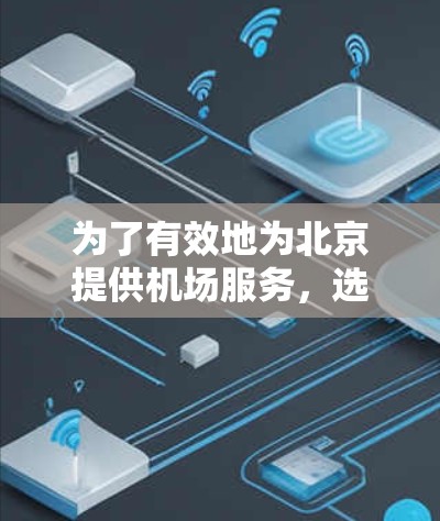为了有效地为北京提供机场服务,选择以下机场节点是一个良好的策略 为了有效地为北京提供机场服务,选择以下机场节点是一个良好的策略