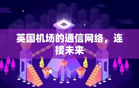 英国机场的通信网络,连接未来 英国机场的通信网络,连接未来