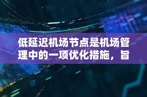 低延迟机场节点是机场管理中的一项优化措施,旨在提升机场的整体效率和旅客体验,减少延误。以下是对这一概念的详细分析和总结 低延迟机场节点是机场管理中的一项优化措施,旨在提升机场的整体效率和旅客体验,减少延误。以下是对这一概念的详细分析和总结