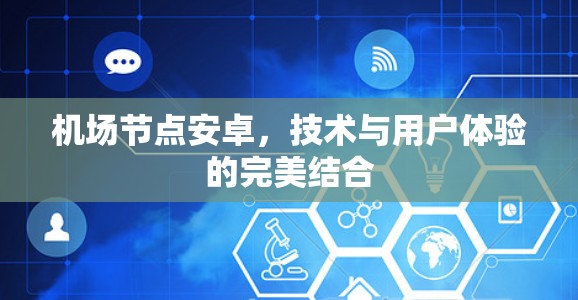 机场节点安卓,技术与用户体验的完美结合 机场节点安卓,技术与用户体验的完美结合