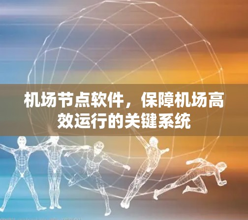 机场节点软件,保障机场高效运行的关键系统 机场节点软件,保障机场高效运行的关键系统