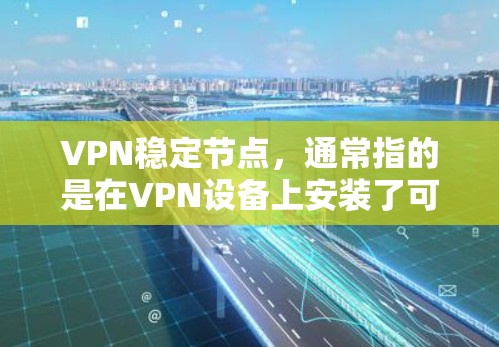 VPN稳定节点,通常指的是在VPN设备上安装了可靠的安全软件或硬件设备,以确保设备的安全性、稳定性以及合规性。以下是关于VPN稳定节点的一些关键点 VPN稳定节点,通常指的是在VPN设备上安装了可靠的安全软件或硬件设备,以确保设备的安全性、稳定性以及合规性。以下是关于VPN稳定节点的一些关键点