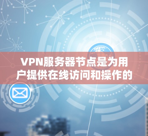 VPN服务器节点是为用户提供在线访问和操作的网络基础设施,主要由以下几个关键部分组成 VPN服务器节点是为用户提供在线访问和操作的网络基础设施,主要由以下几个关键部分组成