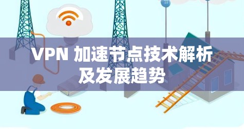 VPN 加速节点技术解析及发展趋势 VPN 加速节点技术解析及发展趋势