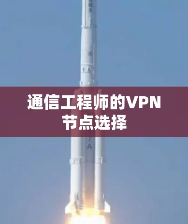 通信工程师的VPN节点选择