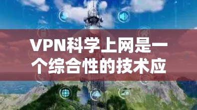 VPN科学上网是一个综合性的技术应用,涉及多个领域,主要包括网络通信、加密技术、多因素认证和网络安全等。以下是对其科学意义的详细分析 VPN科学上网是一个综合性的技术应用,涉及多个领域,主要包括网络通信、加密技术、多因素认证和网络安全等。以下是对其科学意义的详细分析
