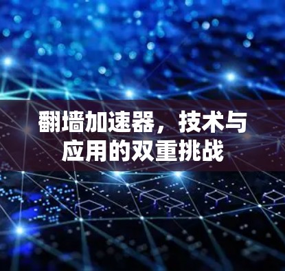 翻墙加速器,技术与应用的双重挑战 翻墙加速器,技术与应用的双重挑战