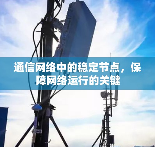 通信网络中的稳定节点,保障网络运行的关键 通信网络中的稳定节点,保障网络运行的关键