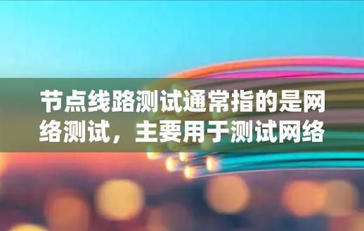 节点线路测试通常指的是网络测试,主要用于测试网络系统,以确保其正常运行、功能正确、性能良好以及抗干扰能力等。以下是对节点线路测试的详细介绍 节点线路测试通常指的是网络测试,主要用于测试网络系统,以确保其正常运行、功能正确、性能良好以及抗干扰能力等。以下是对节点线路测试的详细介绍