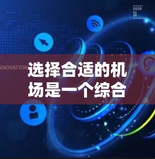 选择合适的机场是一个综合考虑的因素,以下是一些关键点和建议,帮助你更好地选择机场 选择合适的机场是一个综合考虑的因素,以下是一些关键点和建议,帮助你更好地选择机场