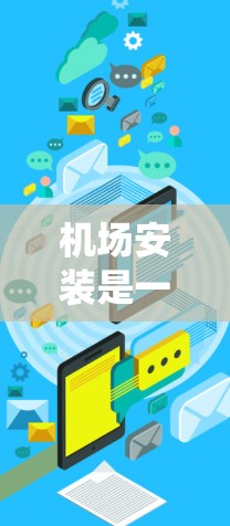 机场安装是一个系统性和专业性的过程,涉及多个步骤和设备的安装。以下是对机场安装的详细介绍 机场安装是一个系统性和专业性的过程,涉及多个步骤和设备的安装。以下是对机场安装的详细介绍
