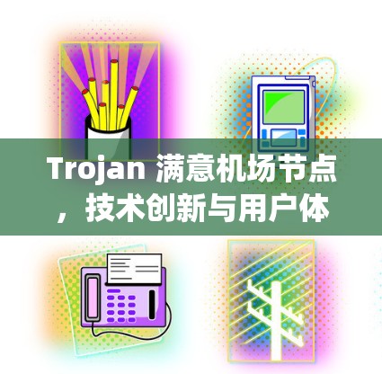 Trojan 满意机场节点,技术创新与用户体验的完美结合 Trojan 满意机场节点,技术创新与用户体验的完美结合
