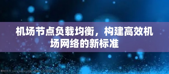 机场节点负载均衡,构建高效机场网络的新标准 机场节点负载均衡,构建高效机场网络的新标准