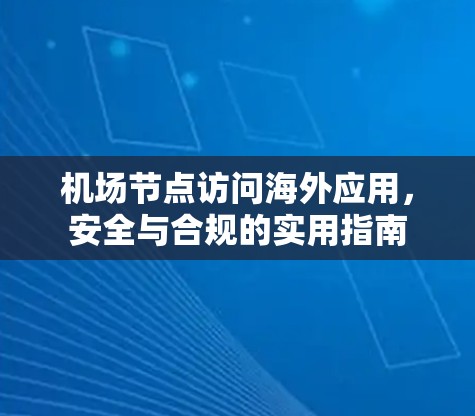 机场节点访问海外应用,安全与合规的实用指南 机场节点访问海外应用,安全与合规的实用指南