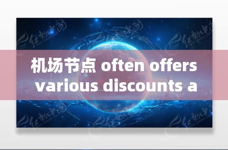 机场节点 often offers various discounts and优惠,包括 机场节点 often offers various discounts and优惠,包括
