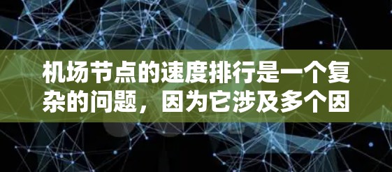 机场节点的速度排行是一个复杂的问题,因为它涉及多个因素,包括飞行时间、旅客体验、资源利用率等。以下是一些常见的机场节点及其速度排行的可能情况 机场节点的速度排行是一个复杂的问题,因为它涉及多个因素,包括飞行时间、旅客体验、资源利用率等。以下是一些常见的机场节点及其速度排行的可能情况