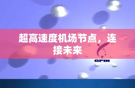超高速度机场节点,连接未来 超高速度机场节点,连接未来