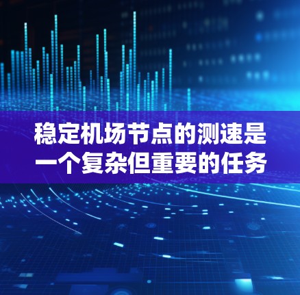 稳定机场节点的测速是一个复杂但重要的任务,需要综合考虑多个因素以确保机场运行的安全和效率。以下是对机场节点测速系统的优化策略的详细总结 稳定机场节点的测速是一个复杂但重要的任务,需要综合考虑多个因素以确保机场运行的安全和效率。以下是对机场节点测速系统的优化策略的详细总结