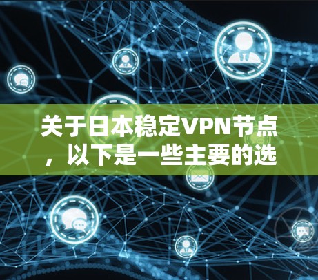 关于日本稳定VPN节点,以下是一些主要的选项和推荐 关于日本稳定VPN节点,以下是一些主要的选项和推荐