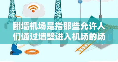 翻墙机场是指那些允许人们通过墙壁进入机场的场所。这些机场通常因为物理障碍或者特殊设计,无法直接进入,因此需要利用光线、障碍物绕过或者使用特定设备。以下是一些常见的翻墙机场及其相关信息 翻墙机场是指那些允许人们通过墙壁进入机场的场所。这些机场通常因为物理障碍或者特殊设计,无法直接进入,因此需要利用光线、障碍物绕过或者使用特定设备。以下是一些常见的翻墙机场及其相关信息