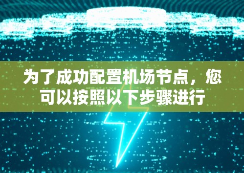 为了成功配置机场节点,您可以按照以下步骤进行 为了成功配置机场节点,您可以按照以下步骤进行