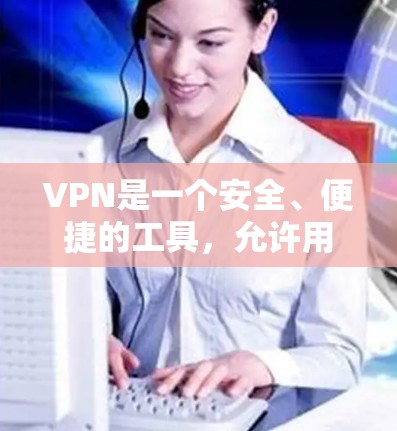 VPN是一个安全、便捷的工具,允许用户访问国外网站,保护个人信息不受侵犯。以下是使用VPN的基本步骤和注意事项 VPN是一个安全、便捷的工具,允许用户访问国外网站,保护个人信息不受侵犯。以下是使用VPN的基本步骤和注意事项