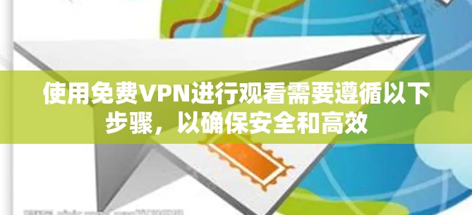 使用免费VPN进行观看需要遵循以下步骤,以确保安全和高效 使用免费VPN进行观看需要遵循以下步骤,以确保安全和高效