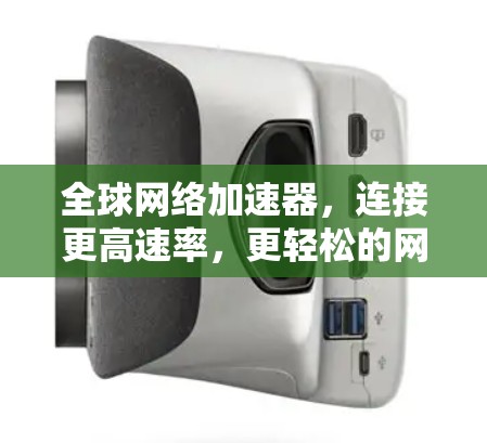 全球网络加速器,连接更高速率,更轻松的网络体验 全球网络加速器,连接更高速率,更轻松的网络体验
