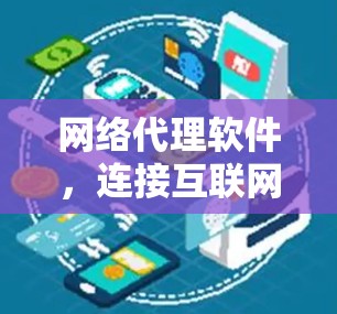 网络代理软件,连接互联网的纽带与未来展望 网络代理软件,连接互联网的纽带与未来展望