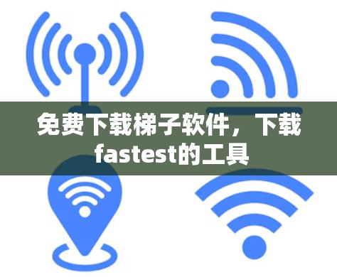 免费下载梯子软件,下载 fastest的工具 免费下载梯子软件,下载 fastest的工具