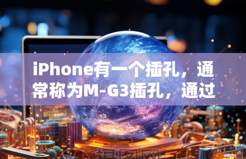iPhone有一个插孔,通常称为M-G3插孔,通过它可以插入手机的充电器,通常为M-G3充电器。如果需要安装其他设备或连接其他设备,可以按照以下步骤进行 iPhone有一个插孔,通常称为M-G3插孔,通过它可以插入手机的充电器,通常为M-G3充电器。如果需要安装其他设备或连接其他设备,可以按照以下步骤进行