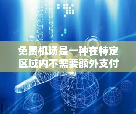 免费机场是一种在特定区域内不需要额外支付就能使用的机场服务。这些机场通常因为其地理位置、资源丰富或其他经济因素而提供免费服务。以下是一些具体的免费机场介绍 免费机场是一种在特定区域内不需要额外支付就能使用的机场服务。这些机场通常因为其地理位置、资源丰富或其他经济因素而提供免费服务。以下是一些具体的免费机场介绍