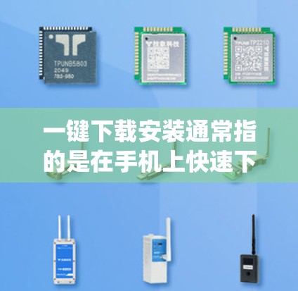 一键下载安装通常指的是在手机上快速下载并安装某些软件或应用,而不是通过手机的系统设置。以下是一些常见的场景和操作步骤 一键下载安装通常指的是在手机上快速下载并安装某些软件或应用,而不是通过手机的系统设置。以下是一些常见的场景和操作步骤