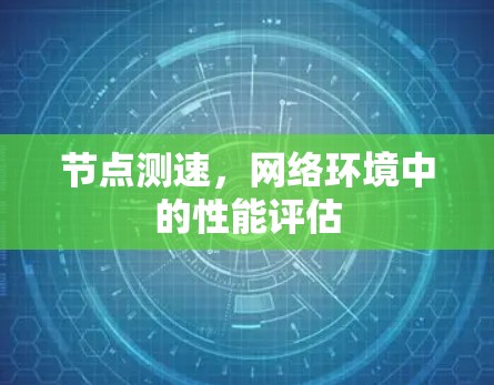 节点测速,网络环境中的性能评估 节点测速,网络环境中的性能评估
