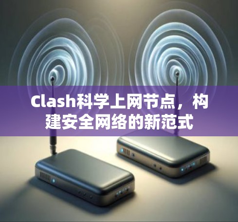 Clash科学上网节点,构建安全网络的新范式 Clash科学上网节点,构建安全网络的新范式