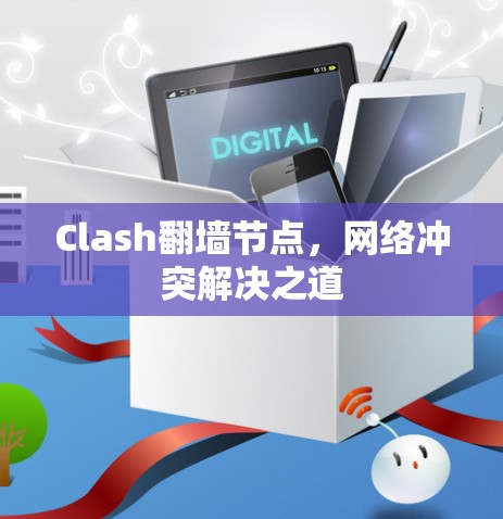 Clash翻墙节点,网络冲突解决之道 Clash翻墙节点,网络冲突解决之道