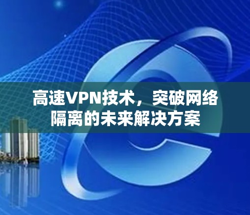 高速VPN技术,突破网络隔离的未来解决方案 高速VPN技术,突破网络隔离的未来解决方案