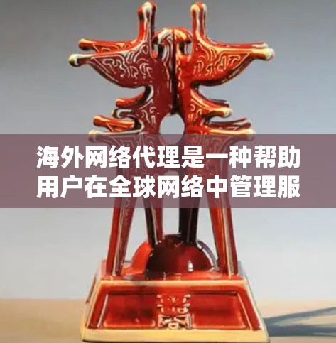 海外网络代理是一种帮助用户在全球网络中管理服务器和进行网络连接的工具。以下是对该主题的分步解释 海外网络代理是一种帮助用户在全球网络中管理服务器和进行网络连接的工具。以下是对该主题的分步解释