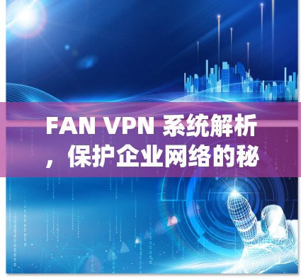 FAN VPN 系统解析,保护企业网络的秘密 FAN VPN 系统解析,保护企业网络的秘密