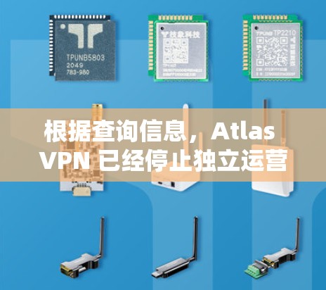 根据查询信息,Atlas VPN 已经停止独立运营。以下是详细的解释 根据查询信息,Atlas VPN 已经停止独立运营。以下是详细的解释