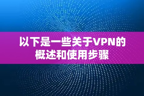 以下是一些关于VPN的概述和使用步骤