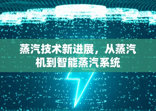蒸汽技术新进展，从蒸汽机到智能蒸汽系统