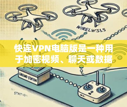 快连VPN电脑版是一种用于加密视频、聊天或数据传输的软件，专为电脑设计，提供多种配置选项以满足不同用户需求。以下是关于快连VPN电脑版的详细介绍