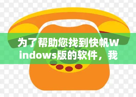 为了帮助您找到快帆Windows版的软件,我将提供详细的步骤和信息,您可以参考以下内容 为了帮助您找到快帆Windows版的软件,我将提供详细的步骤和信息,您可以参考以下内容