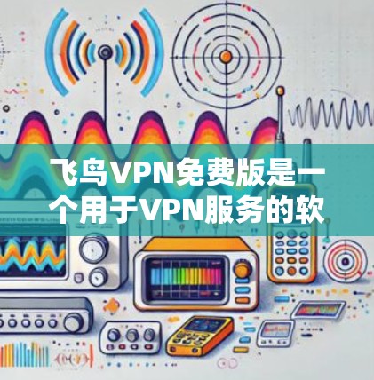 飞鸟VPN免费版是一个用于VPN服务的软件,旨在提供安全且可靠的网络连接。以下是关于其详细介绍的总结 飞鸟VPN免费版是一个用于VPN服务的软件,旨在提供安全且可靠的网络连接。以下是关于其详细介绍的总结