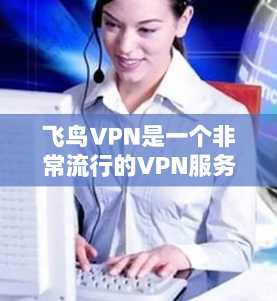 飞鸟VPN是一个非常流行的VPN服务,它提供了一个安全、便捷的VPN体验。虽然它的免费试用版本有一些限制,但它的试用功能还是非常友好的 飞鸟VPN是一个非常流行的VPN服务,它提供了一个安全、便捷的VPN体验。虽然它的免费试用版本有一些限制,但它的试用功能还是非常友好的