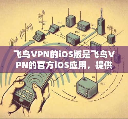 飞鸟VPN的iOS版是飞鸟VPN的官方iOS应用,提供了一个安全的VPN解决方案,支持在iOS设备上浏览、下载和分享内容。以下是该应用的主要功能和使用指南 飞鸟VPN的iOS版是飞鸟VPN的官方iOS应用,提供了一个安全的VPN解决方案,支持在iOS设备上浏览、下载和分享内容。以下是该应用的主要功能和使用指南
